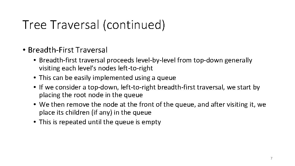 Tree Traversal (continued) • Breadth-First Traversal • Breadth-first traversal proceeds level-by-level from top-down generally Tree Traversal (continued) • Breadth-First Traversal • Breadth-first traversal proceeds level-by-level from top-down generally
