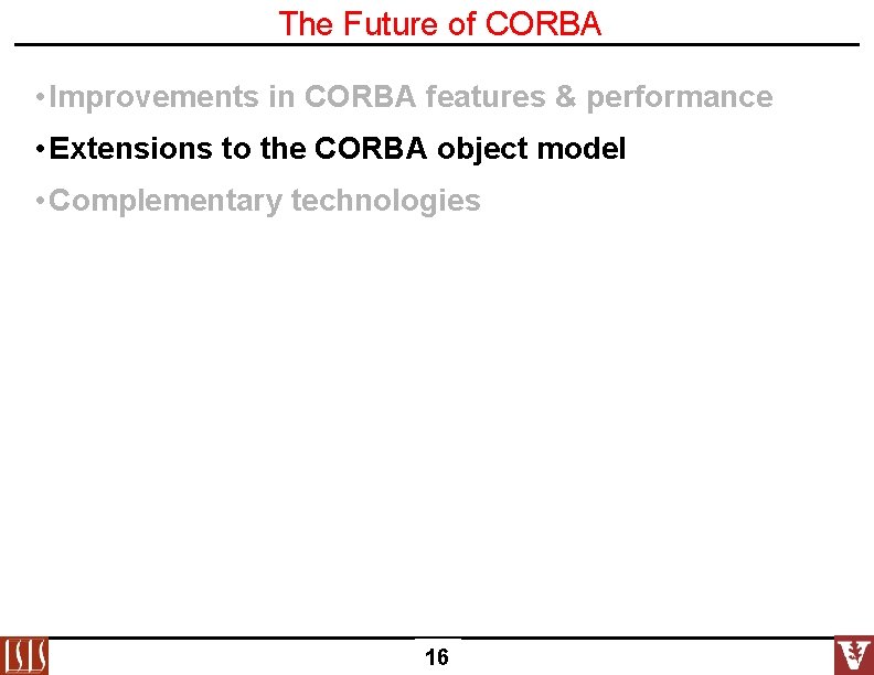 The Future of CORBA • Improvements in CORBA features & performance • Extensions to