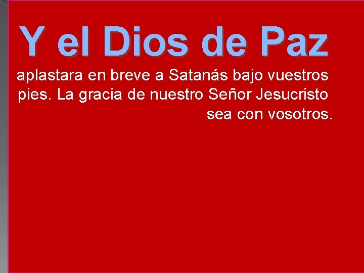 Y el Dios de Paz aplastara en breve a Satanás bajo vuestros pies. La