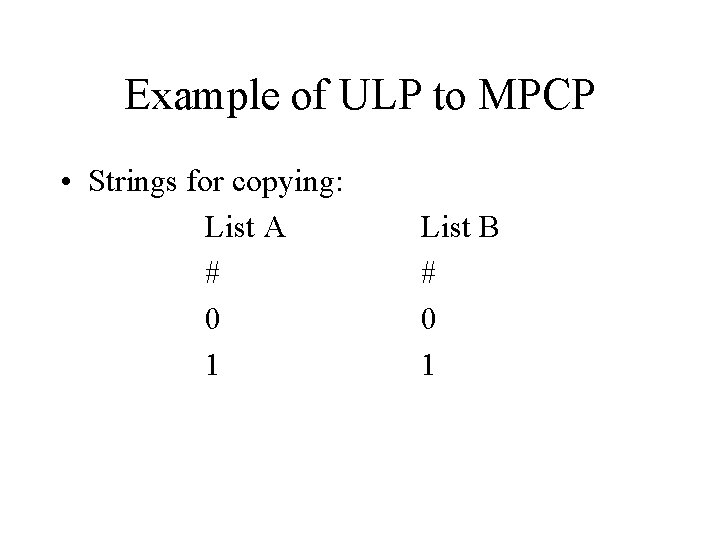 Example of ULP to MPCP • Strings for copying: List A # 0 1