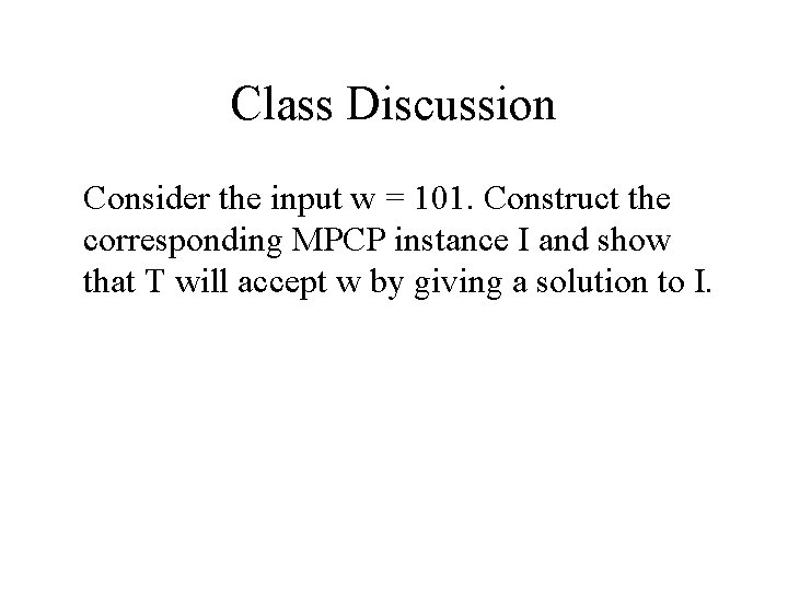 Class Discussion Consider the input w = 101. Construct the corresponding MPCP instance I