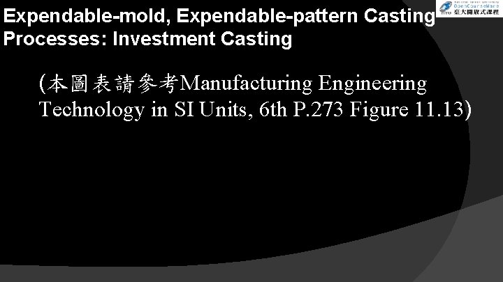 Expendable-mold, Expendable-pattern Casting Processes: Investment Casting (本圖表請參考Manufacturing Engineering Technology in SI Units, 6 th