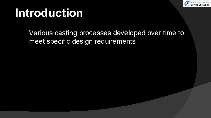 Introduction Various casting processes developed over time to meet specific design requirements 