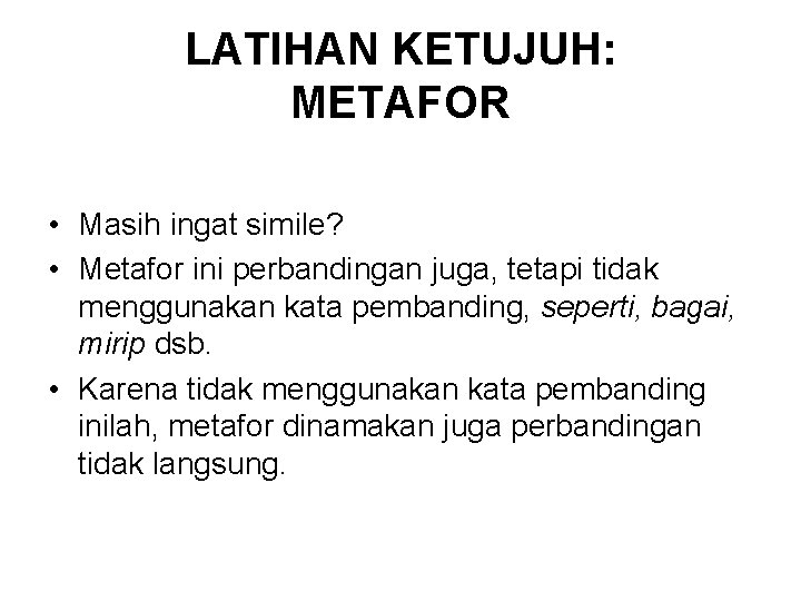 LATIHAN KETUJUH: METAFOR • Masih ingat simile? • Metafor ini perbandingan juga, tetapi tidak