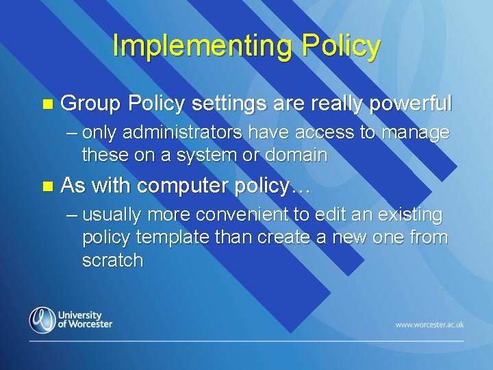 Implementing Policy n Group Policy settings are really powerful – only administrators have access