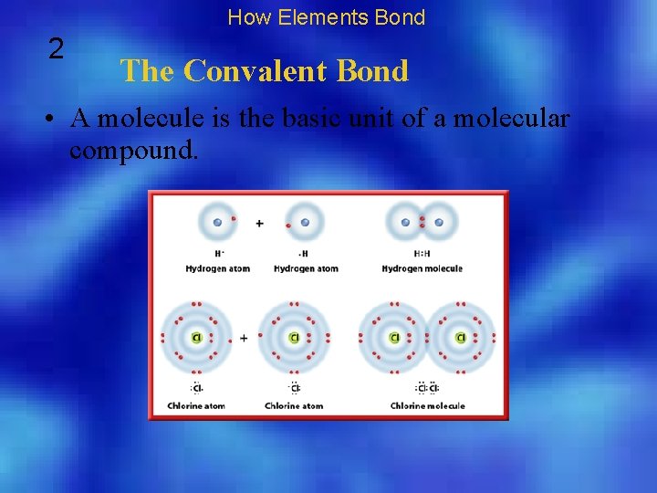 How Elements Bond 2 The Convalent Bond • A molecule is the basic unit