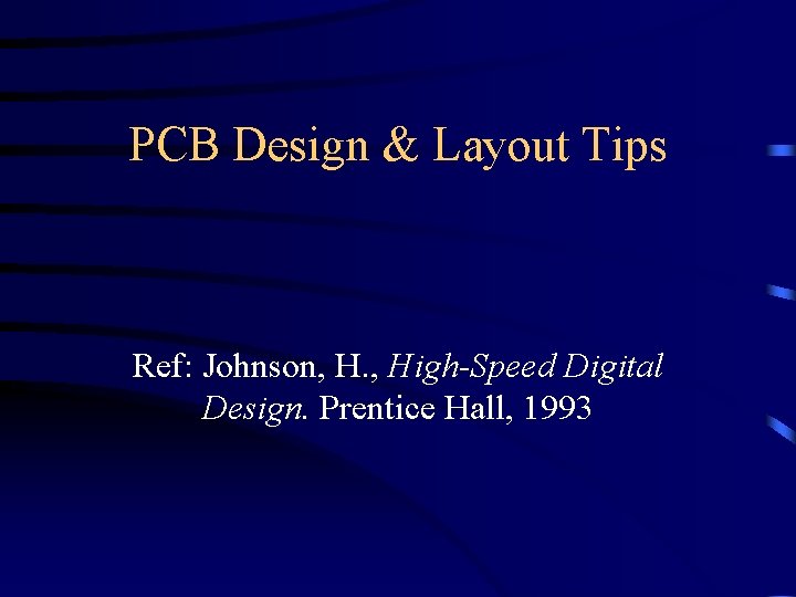 PCB Design & Layout Tips Ref: Johnson, H. , High-Speed Digital Design. Prentice Hall,