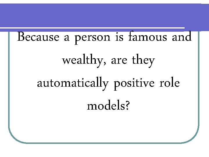 Because a person is famous and wealthy, are they automatically positive role models? 