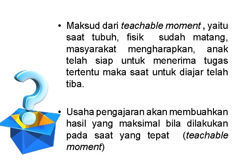  • Maksud dari teachable moment , yaitu saat tubuh, fisik sudah matang, masyarakat