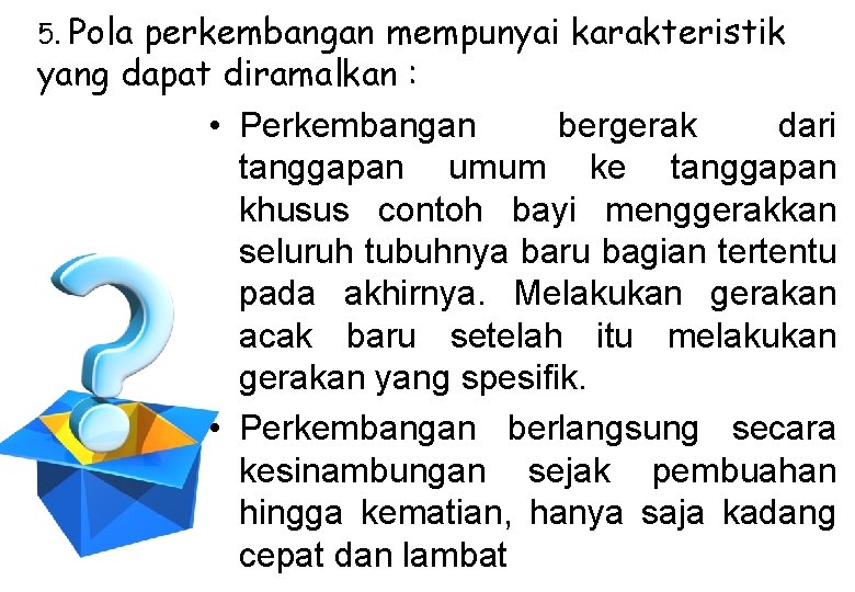 5. Pola perkembangan mempunyai karakteristik yang dapat diramalkan : • Perkembangan bergerak dari tanggapan