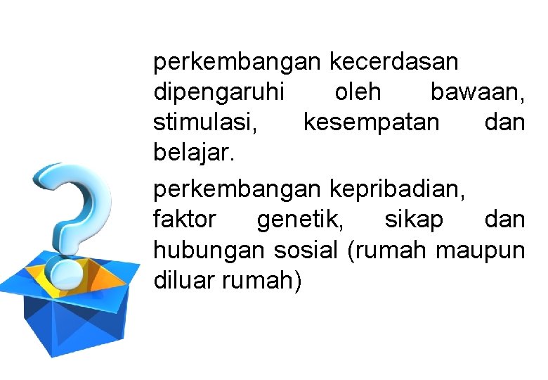 perkembangan kecerdasan dipengaruhi oleh bawaan, stimulasi, kesempatan dan belajar. perkembangan kepribadian, faktor genetik, sikap