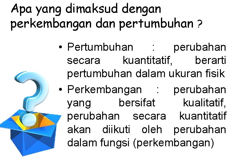 Apa yang dimaksud dengan perkembangan dan pertumbuhan ? • Pertumbuhan : perubahan secara kuantitatif,