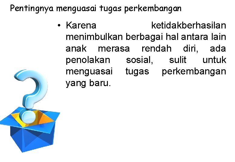 Pentingnya menguasai tugas perkembangan • Karena ketidakberhasilan menimbulkan berbagai hal antara lain anak merasa