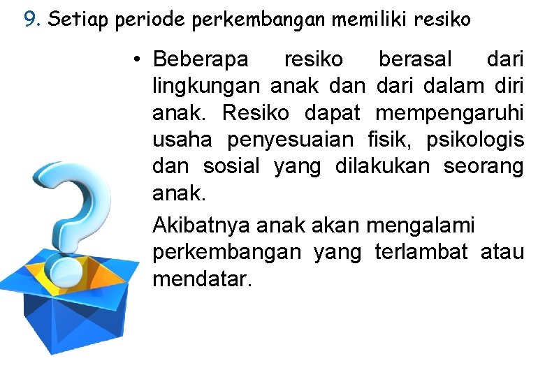 9. Setiap periode perkembangan memiliki resiko • Beberapa resiko berasal dari lingkungan anak dan