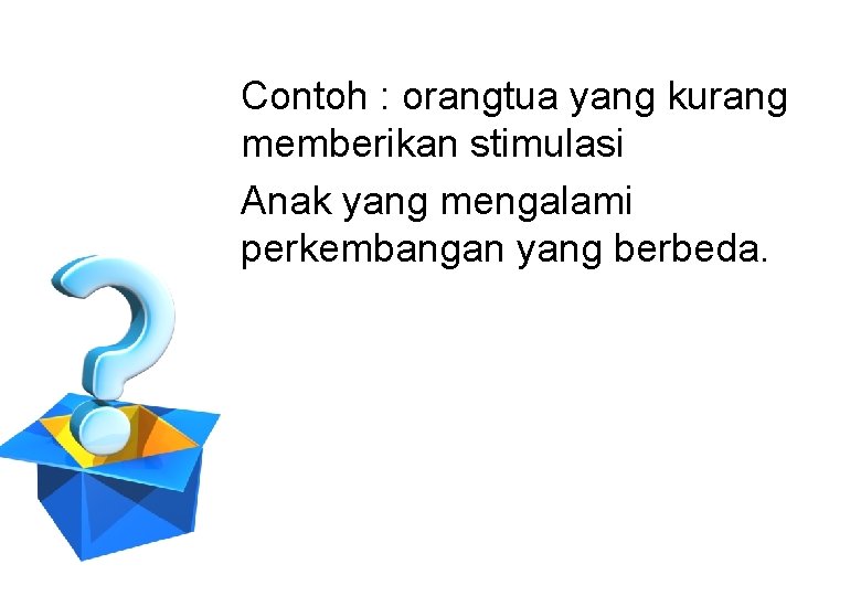 Contoh : orangtua yang kurang memberikan stimulasi Anak yang mengalami perkembangan yang berbeda. 