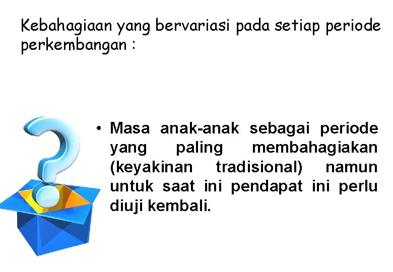 Kebahagiaan yang bervariasi pada setiap periode perkembangan : • Masa anak-anak sebagai periode yang