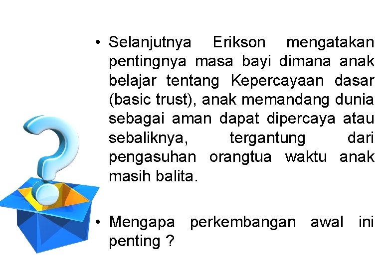 • Selanjutnya Erikson mengatakan pentingnya masa bayi dimana anak belajar tentang Kepercayaan dasar