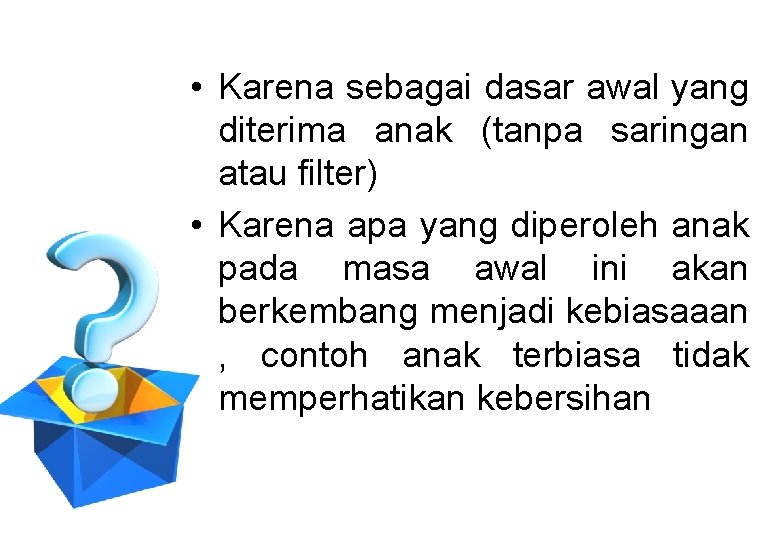  • Karena sebagai dasar awal yang diterima anak (tanpa saringan atau filter) •