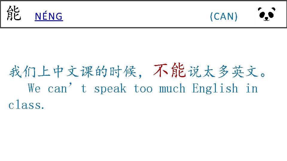 能 NÉNG (CAN) 我们上中文课的时候，不能说太多英文。 We can’t speak too much English in class. 