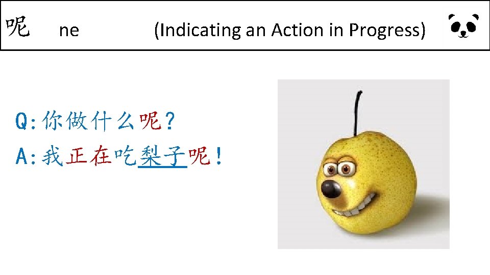 呢 ne (Indicating an Action in Progress) Q: 你做什么呢？ A: 我正在吃梨子呢！ 