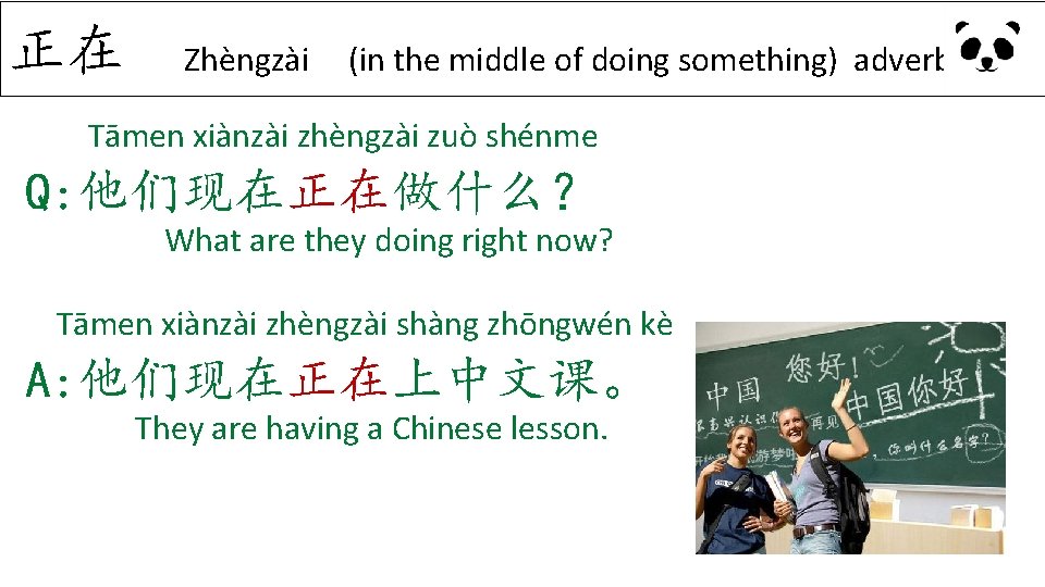 正在 Zhèngzài (in the middle of doing something) adverb Tāmen xiànzài zhèngzài zuò shénme