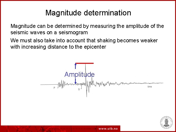 Magnitude determination Magnitude can be determined by measuring the amplitude of the seismic waves