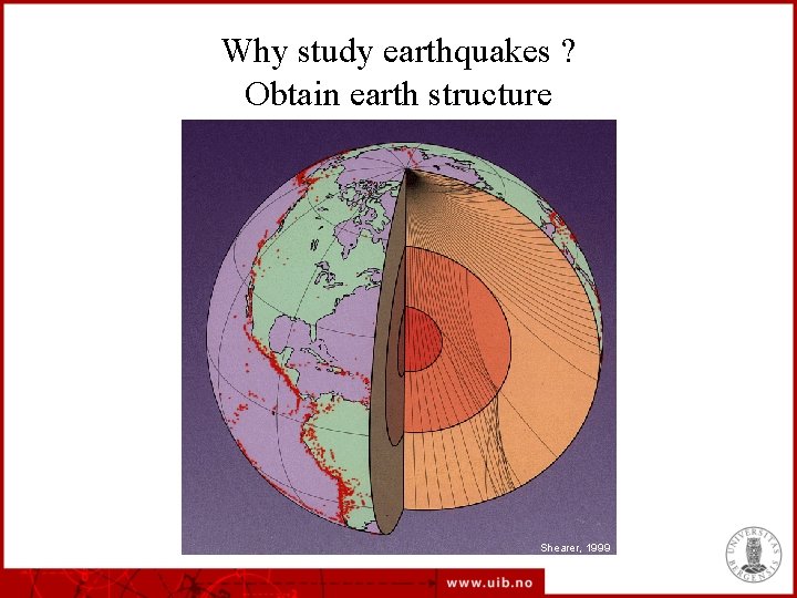 Why study earthquakes ? Obtain earth structure Shearer, 1999 