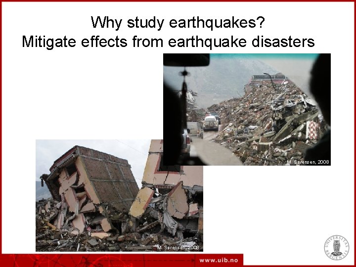 Why study earthquakes? Mitigate effects from earthquake disasters M. Sørensen, 2008 