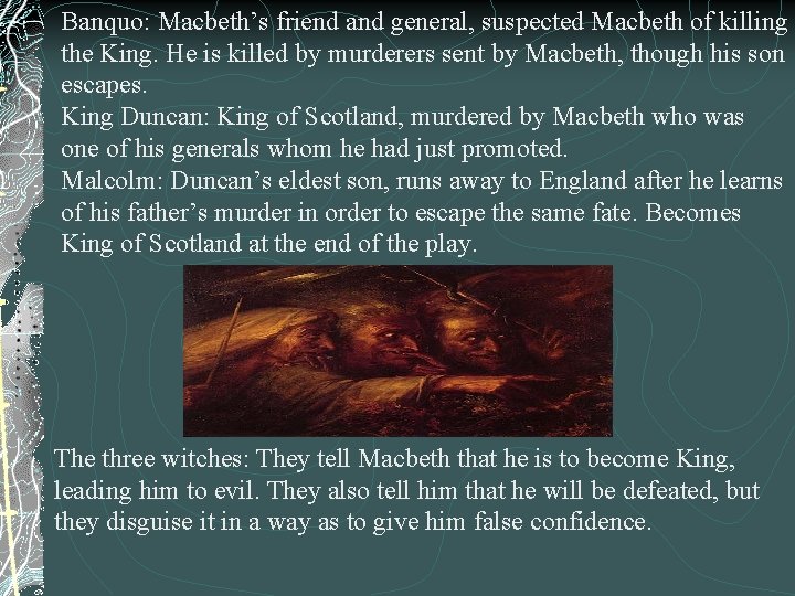 Banquo: Macbeth’s friend and general, suspected Macbeth of killing the King. He is killed