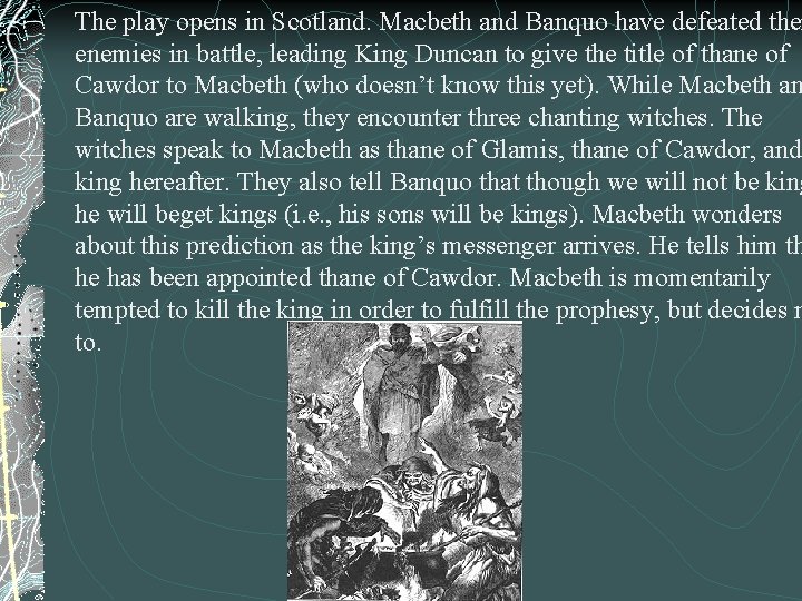 The play opens in Scotland. Macbeth and Banquo have defeated thei enemies in battle,