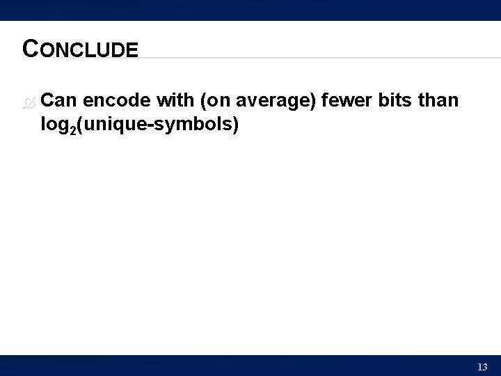 CONCLUDE Can encode with (on average) fewer bits than log 2(unique-symbols) 13 