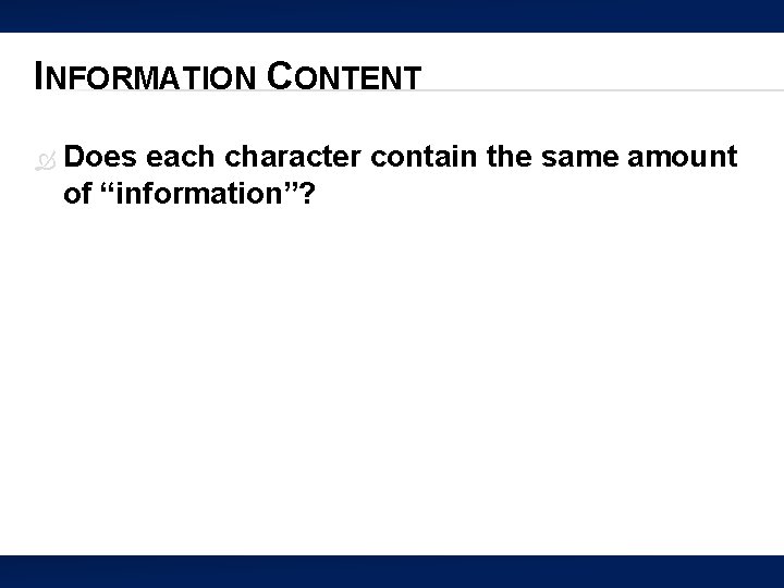 INFORMATION CONTENT Does each character contain the same amount of “information”? 