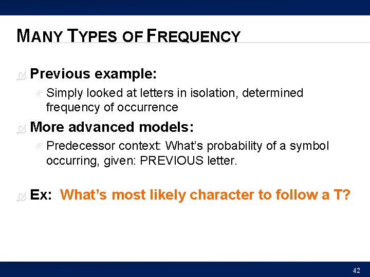 MANY TYPES OF FREQUENCY Previous example: Simply looked at letters in isolation, determined frequency