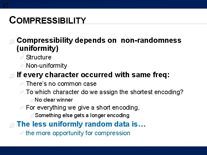 45 COMPRESSIBILITY Compressibility depends on non-randomness (uniformity) Structure Non-uniformity If every character occurred with