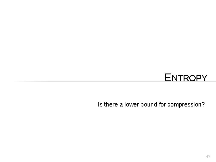 ENTROPY Is there a lower bound for compression? 47 