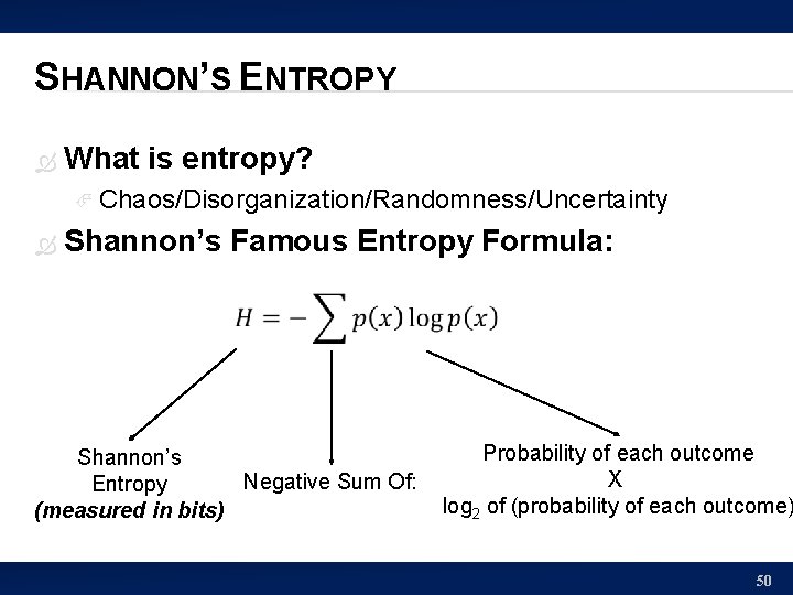 SHANNON’S ENTROPY What is entropy? Chaos/Disorganization/Randomness/Uncertainty Shannon’s Famous Entropy Formula: Shannon’s Negative Sum Of: