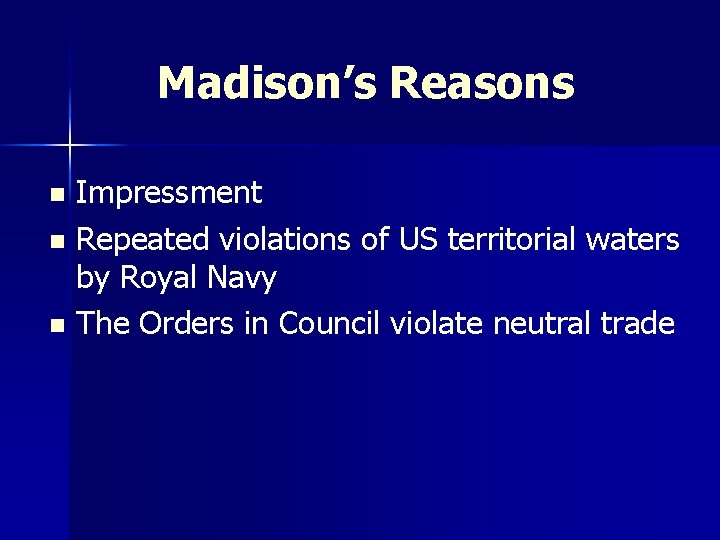 Madison’s Reasons n n n Impressment Repeated violations of US territorial waters by Royal
