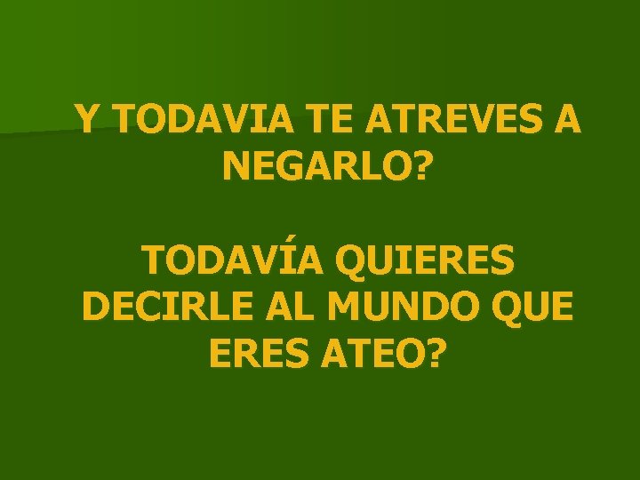 Y TODAVIA TE ATREVES A NEGARLO? TODAVÍA QUIERES DECIRLE AL MUNDO QUE ERES ATEO?