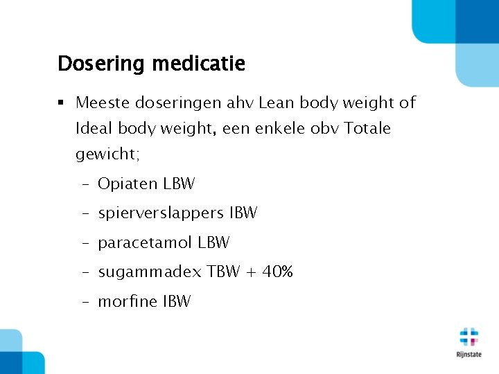 Dosering medicatie § Meeste doseringen ahv Lean body weight of Ideal body weight, een