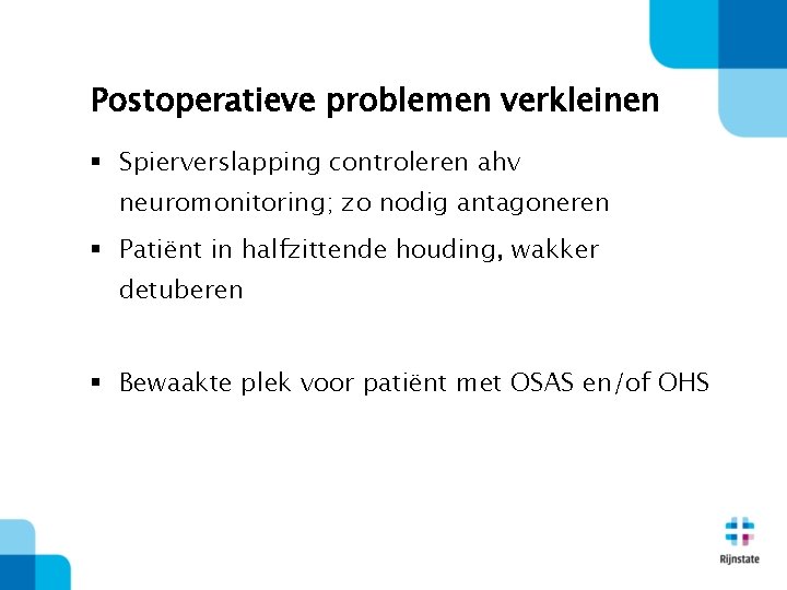 Postoperatieve problemen verkleinen § Spierverslapping controleren ahv neuromonitoring; zo nodig antagoneren § Patiënt in