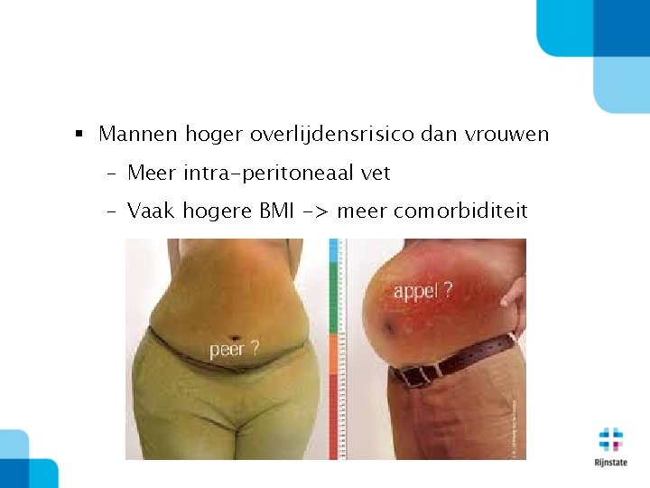 § Mannen hoger overlijdensrisico dan vrouwen – Meer intra-peritoneaal vet – Vaak hogere BMI