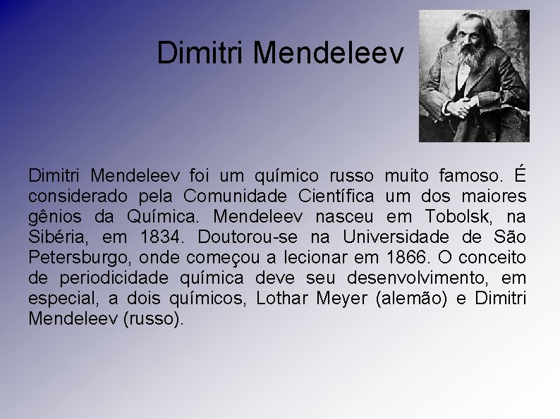 Dimitri Mendeleev foi um químico russo muito famoso. É considerado pela Comunidade Científica um