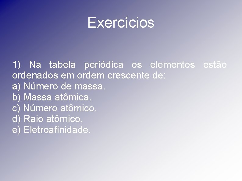 Exercícios 1) Na tabela periódica os elementos estão ordenados em ordem crescente de: a)