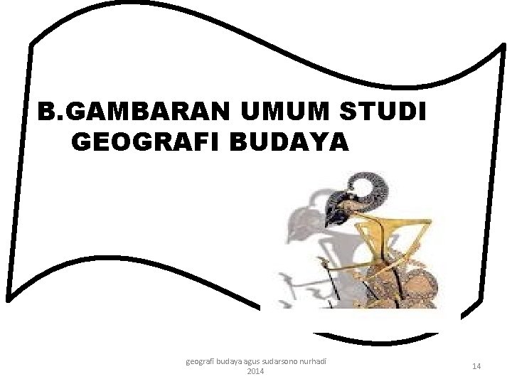 B. GAMBARAN UMUM STUDI GEOGRAFI BUDAYA geografi budaya agus sudarsono nurhadi 2014 14 