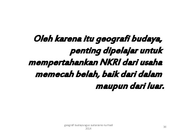 Oleh karena itu geografi budaya, penting dipelajar untuk mempertahankan NKRI dari usaha memecah belah,