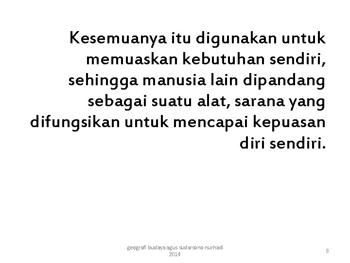 Kesemuanya itu digunakan untuk memuaskan kebutuhan sendiri, sehingga manusia lain dipandang sebagai suatu alat,