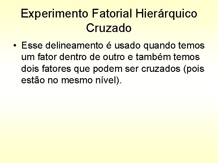 Experimento Fatorial Hierárquico Cruzado • Esse delineamento é usado quando temos um fator dentro