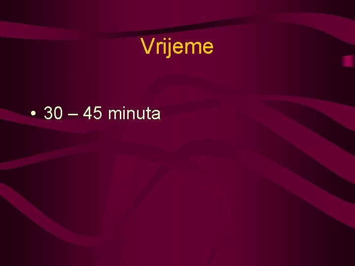 Vrijeme • 30 – 45 minuta 