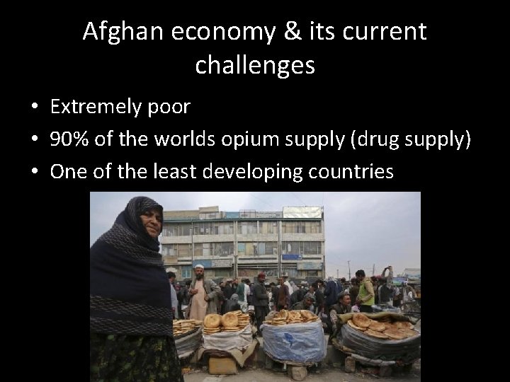 Afghan economy & its current challenges • Extremely poor • 90% of the worlds