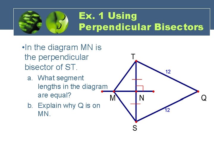 Ex. 1 Using Perpendicular Bisectors • In the diagram MN is the perpendicular bisector